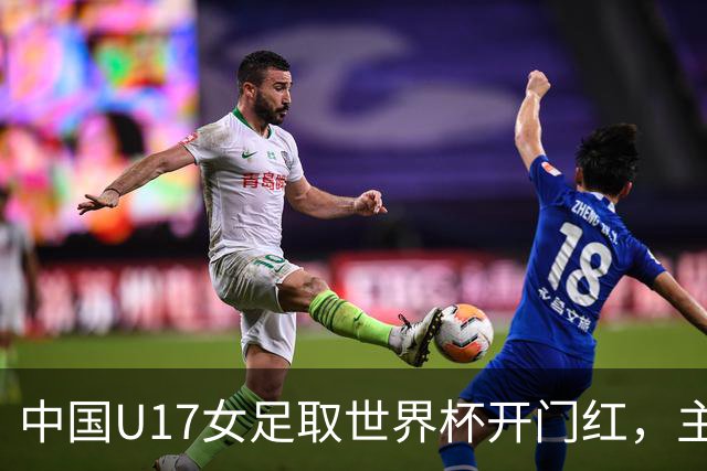 中国U17女足取世界杯开门红，主教练马晓旭刚获亚洲年度最佳女子教练提名，同组美国队17球大胜创新纪录